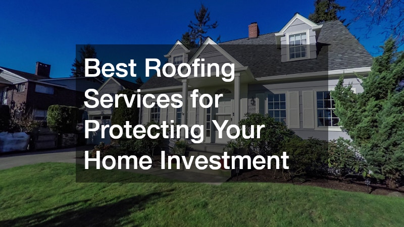 Best Roofing Services for Protecting Your Home Investment