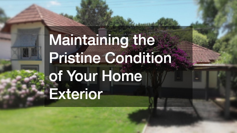 Maintaining the Pristine Condition of Your Home Exterior